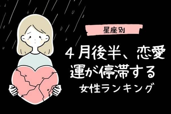 【星座別】４月後半、恋愛運が停滞する女性ランキング〈第１位～第３位〉