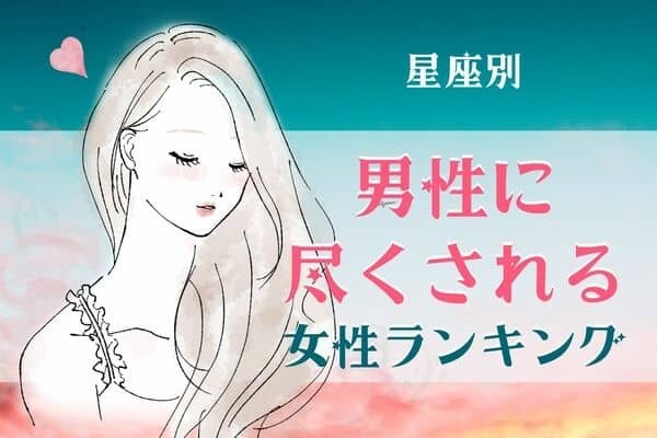 【星座別】君に夢中...♡「男性に尽くされる女性」ランキング〈第４位～第６位〉