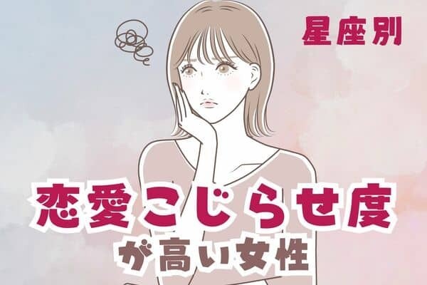 【星座別】うまくいかない...。「恋愛こじらせ度」が高い女性ランキング〈第１位～第３位〉