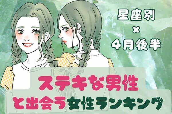 【星座別】恋が始まる？４月後半、「ステキな男性と出会う女性」ランキング〈第１位～第３位〉