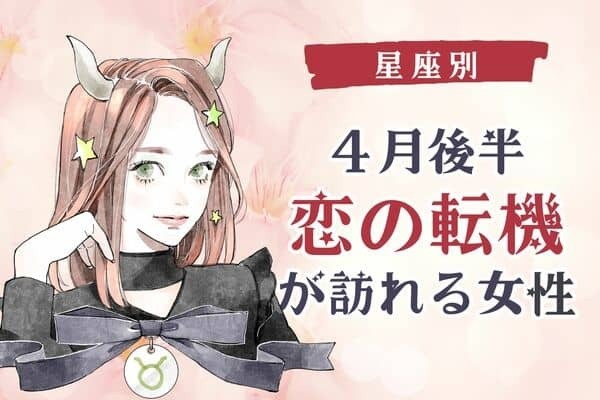 【星座別】どうなる...？４月後半、「恋の転機が訪れる女性」ランキング〈第４位～第６位〉