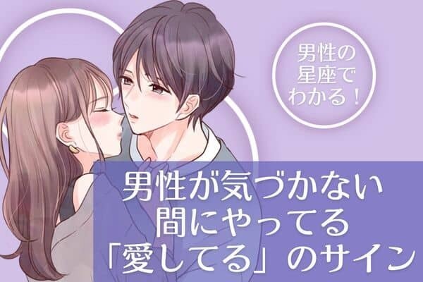 男性の星座でわかる！男が気づかない間にやってる「愛してる」のサイン＜てんびん座〜うお座＞