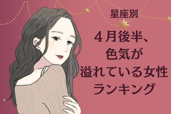 【星座別】魅惑的...♡「４月後半、色気が溢れている女性」ランキング〈第４位～第６位〉