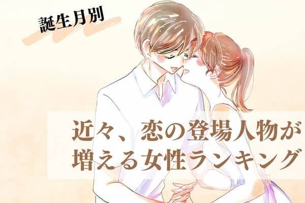 【誕生月別】近々、「恋の登場人物」が増える女性ランキング＜第１位〜第３位＞