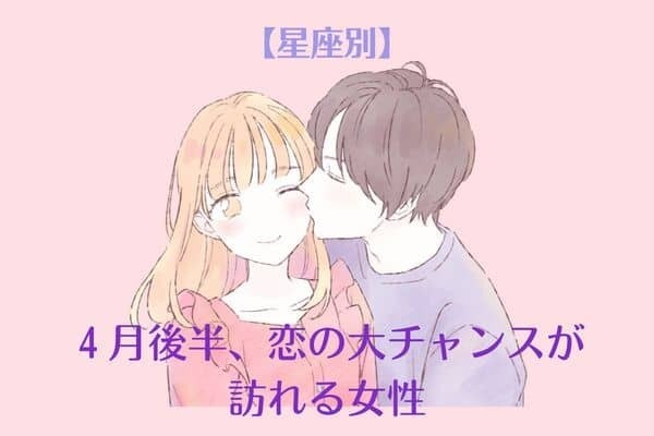 【星座別】４月後半、恋の大チャンスが訪れる女性〈第１位～第３位〉
