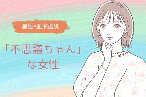【星座x血液型別】彼もつい気になる...？「不思議ちゃん」な女性ランキング＜第１位〜第３位＞