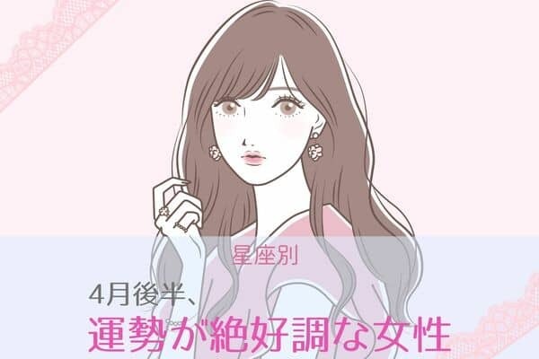 【星座別】4月後半、運勢が絶好調な女性ランキング〈第4位～第６位〉