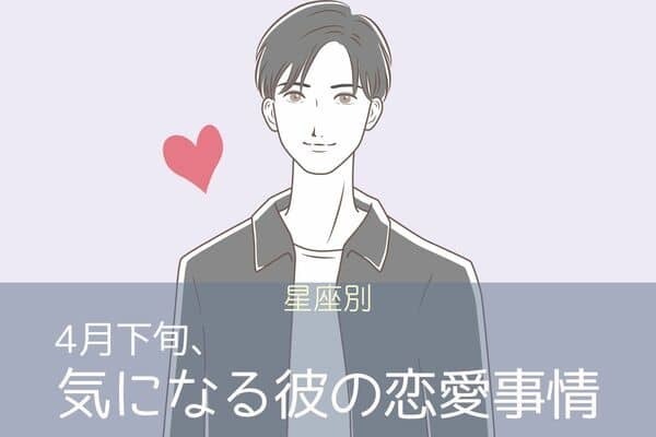 【星座別】４月下旬、気になる彼の最近の恋愛事情＜てんびん座〜うお座＞