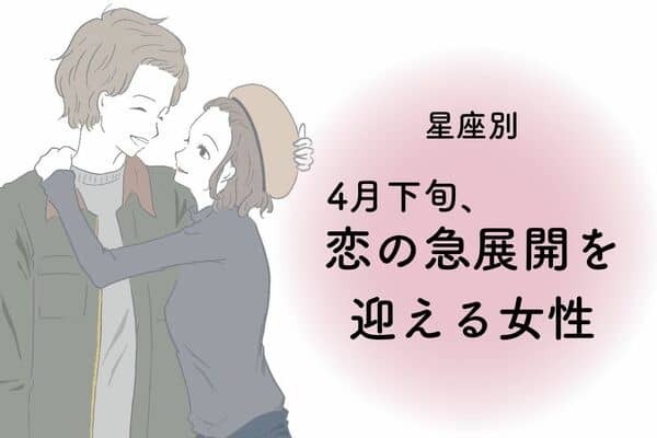 【星座別】４月下旬、恋の急展開を迎える女性ランキング〈第１位～第３位〉