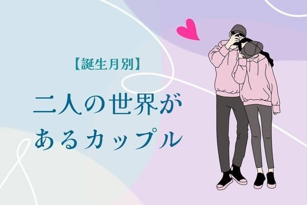 【誕生月別】お似合いだよね...。「二人の世界」があるカップルランキング＜第１位〜第３位＞