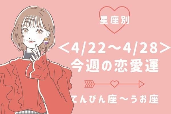 【星座別】今週の恋愛運(4/22-4/28)〈てんびん座～うお座〉