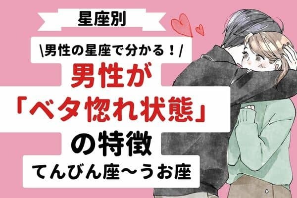 男性の星座でわかる！男性がベタ惚れ状態の特徴＜てんびん座〜うお座＞
