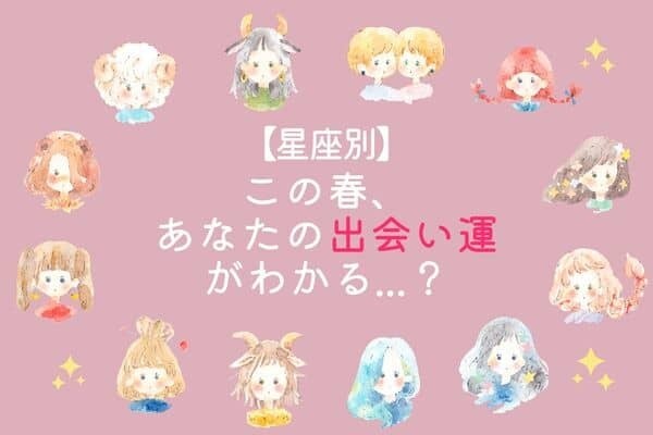 【星座別】この春、あなたの出会い運〈おひつじ座～おとめ座〉