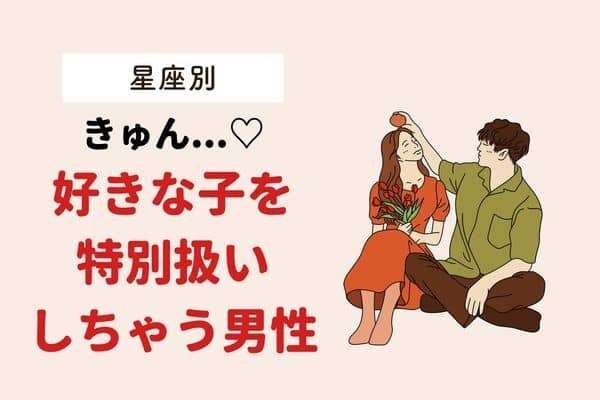 【星座別】好きな女性を特別扱いしちゃう男性ランキング＜第１位〜第３位＞