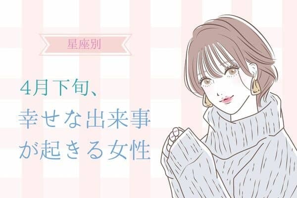 【星座別】４月下旬、幸せな出来事が起きる女性ランキング〈第４位～第６位〉