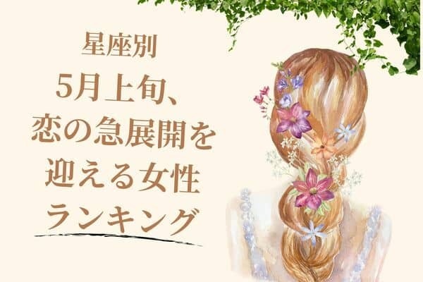 【星座別】あなたかも？「５月上旬、恋の急展開を迎える女性」ランキング＜第１位〜第３位＞