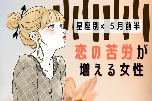 【星座別】不調かも...。５月前半、「恋の苦労が増える女性」ランキング＜第４位～第６位＞