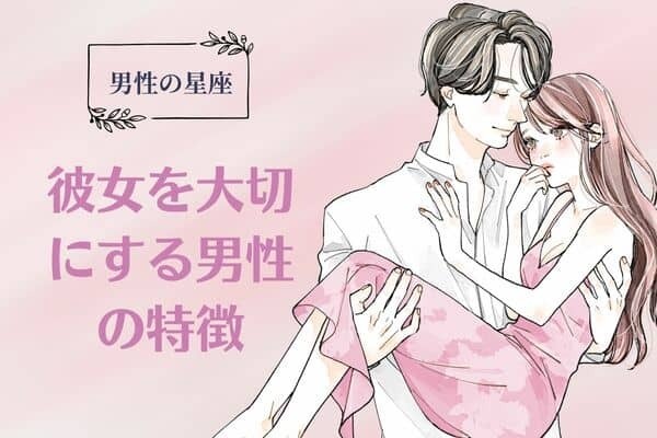 男性の星座でわかる！彼女を大切にする男性の特徴＜てんびん座〜うお座＞