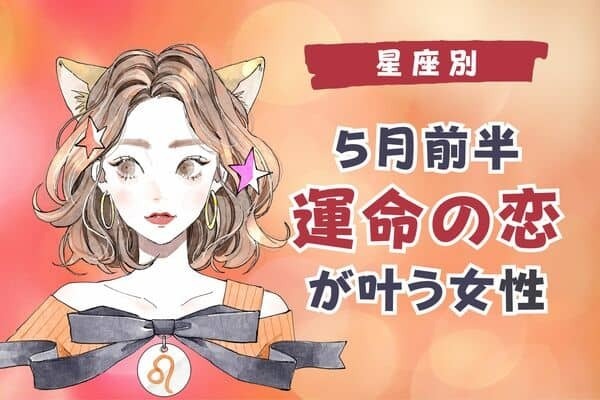 【星座別】もしかして...♡５月前半、「運命の恋が叶う」女性ランキング＜第１位～第３位＞