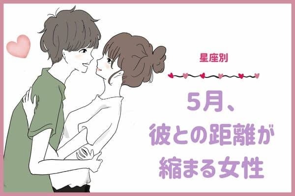 【星座別】５月、彼との距離が縮まる女性ランキング＜第４位～第６位＞