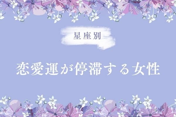 【星座別】５月前半、恋愛運が停滞する女性ランキング＜第４位〜第６位＞