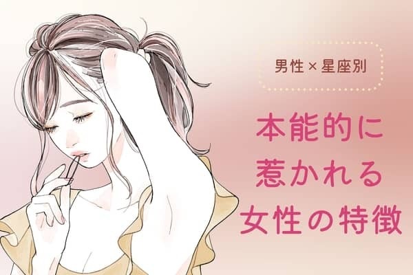 男性の星座でわかる！男性が【本能的に惹かれる女性】の特徴＜てんびん座〜うお座＞