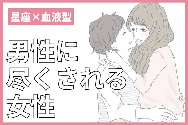 【星座x血液型別】男性に尽くされる女性ランキング＜第４位〜第６位＞