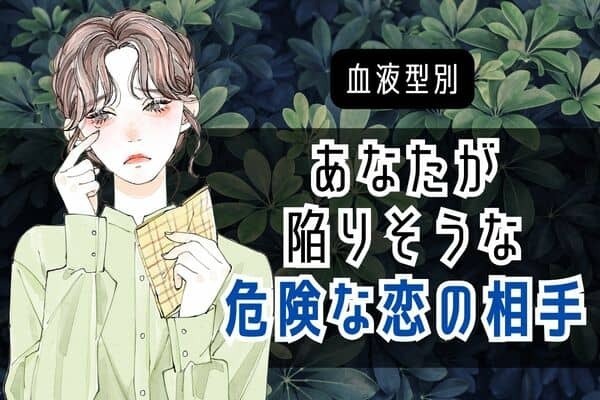 【血液型別】あなたが陥りそうな危険な恋の相手の特徴＜A型・AB型＞