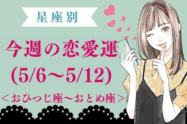 【星座別】今週の恋愛運(５/６-５/１２)＜おひつじ座～おとめ座＞