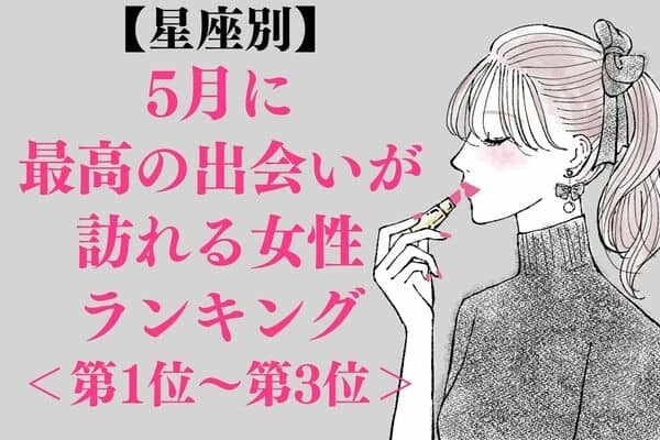 【星座別】５月、最高の出会いが訪れる女性ランキング＜第１位～第３位＞