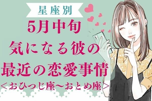 【星座別】５月中旬、気になる彼の最近の恋愛事情＜おひつじ座～おとめ座＞
