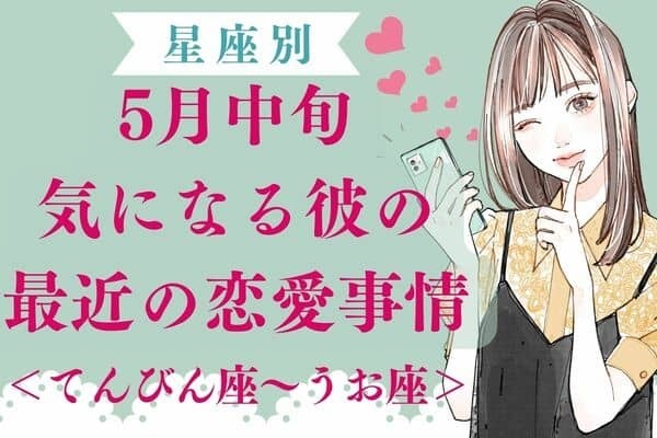 【星座別】５月中旬、気になる彼の最近の恋愛事情＜てんびん座～うお座＞