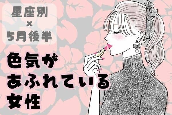 【星座別】５月後半、色気が溢れている女性ランキング＜第１位～第３位＞
