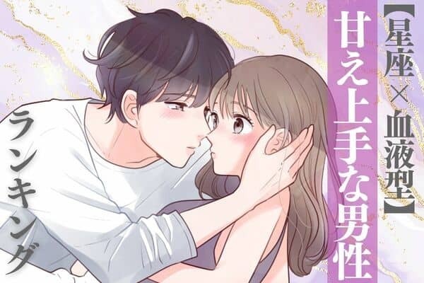 【星座x血液型別】思わずキュン...♡甘え上手な男性ランキング＜第１位～第３位＞