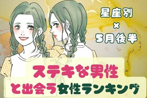 【星座別】「ついにやってきました」５月後半、ステキな男性と出会う女性ランキング＜第４位～第６位＞