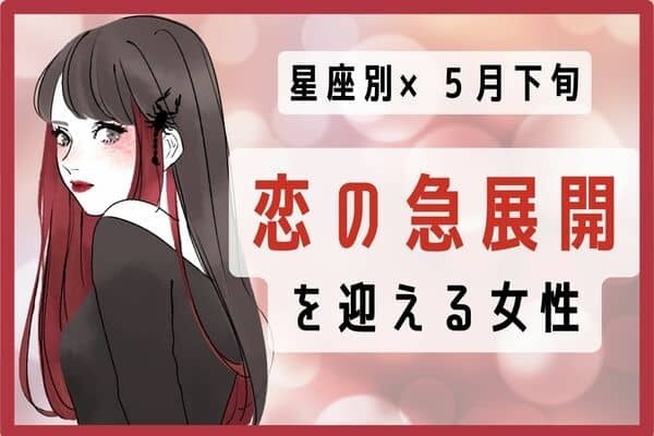 【星座別】５月下旬、「恋の急展開」を迎える女性ランキング＜第１位～第３位＞
