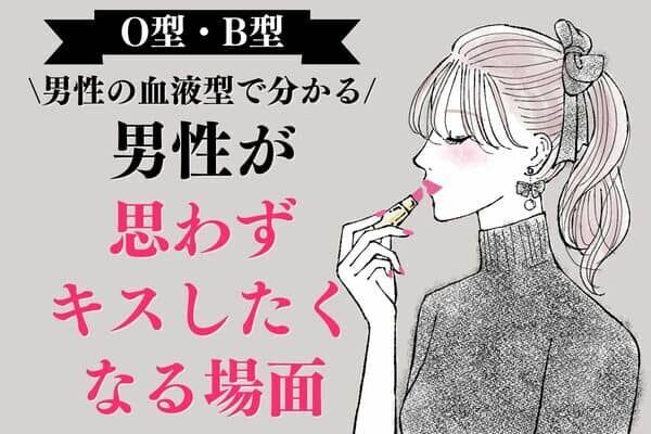 男性の血液型でわかる！男性が【思わずキスしたくなる場面】＜O型・B型＞