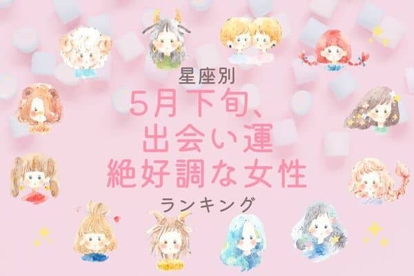 【星座別】人生の番狂わせ！？「５月下旬、出会い運絶好調な女性」ランキング＜第４位〜第６位＞