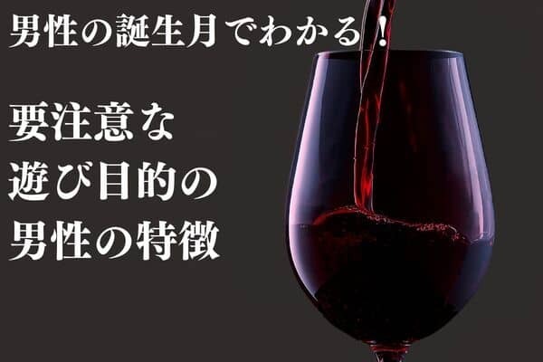 男性の誕生月でわかる！要注意な【遊び目的の男性】の言動＜１月〜６月＞