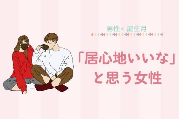 男性の誕生月でわかる！男が「居心地いいな」と思う女性＜１月〜６月＞