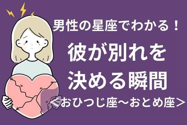男性の星座でわかる！彼が別れを決める瞬間＜おひつじ座〜おとめ座＞