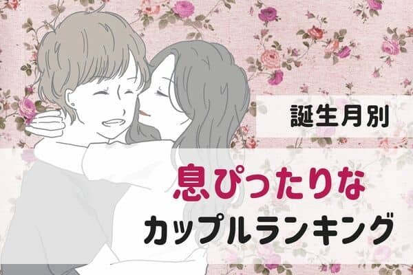 【誕生月別】「気になる彼との相性は...?」息ぴったりなカップルランキング＜第４位～第６位＞