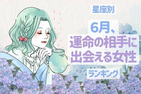 【星座別】急発進♡「６月、運命の相手に出会える女性」ランキング＜第１位〜第３位＞