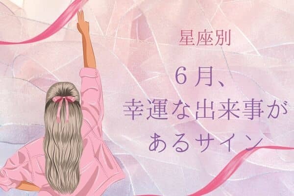 【星座別】６月、幸運な出来事があるサイン＜おひつじ座〜おとめ座＞