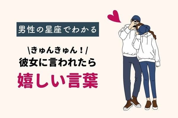 男性の星座でわかる！彼女に言われたら嬉しいセリフ＜てんびん座〜うお座＞
