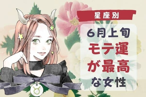 【星座別】６月上旬、「モテ運が最高な女性」ランキング＜第４位～第６位＞