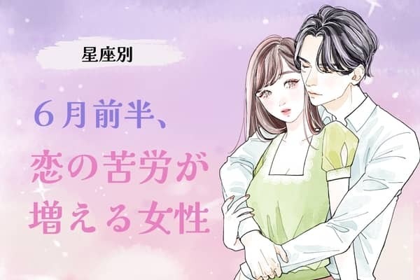 【星座別】６月前半、恋の苦労が増える女性ランキング＜第１位〜第３位＞