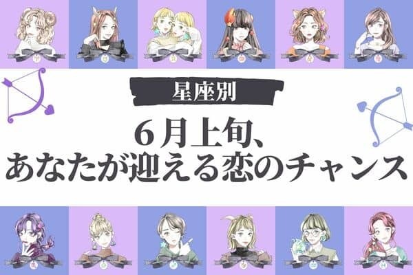 【星座別】６月上旬、あなたが迎える恋のチャンス＜おひつじ座〜おとめ座＞