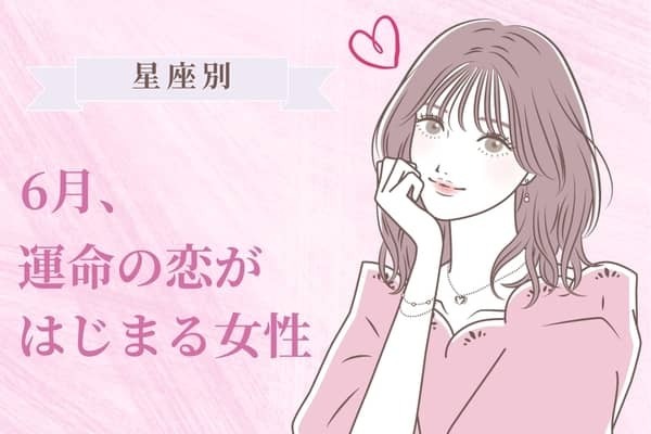 【星座別】６月、運命の恋がはじまる女性 ランキング＜第１位〜第３位＞