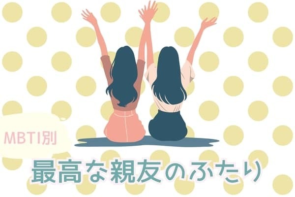【MBTI診断別】出会えてよかった...。「最高な親友のふたり」ランキング＜第４位〜第６位＞
